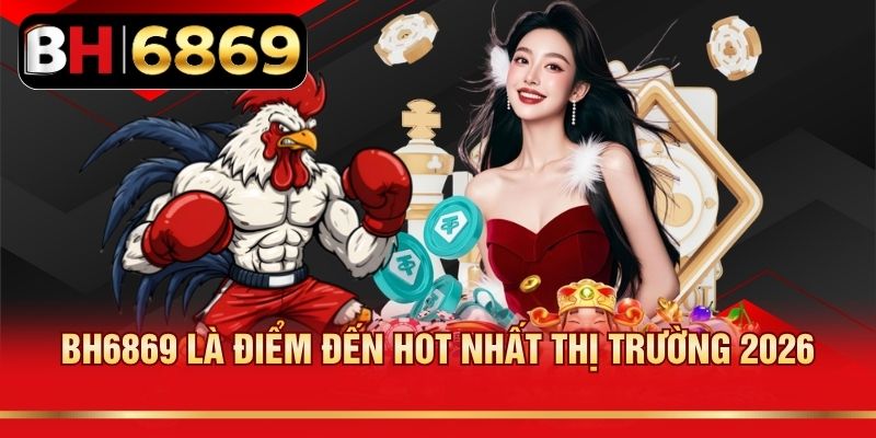 BH6869 là điểm đến hot nhất thị trường 2026