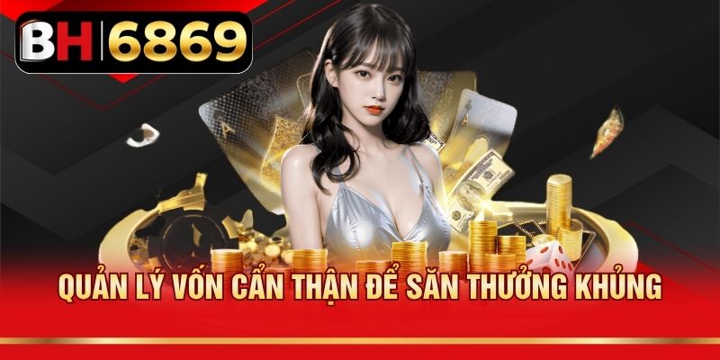 Quản lý vốn cẩn thận để săn thưởng khủng